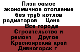 Плэн самое экономичное отопление без труб котлов радиаторов  › Цена ­ 1 150 - Все города Строительство и ремонт » Другое   . Красноярский край,Дивногорск г.